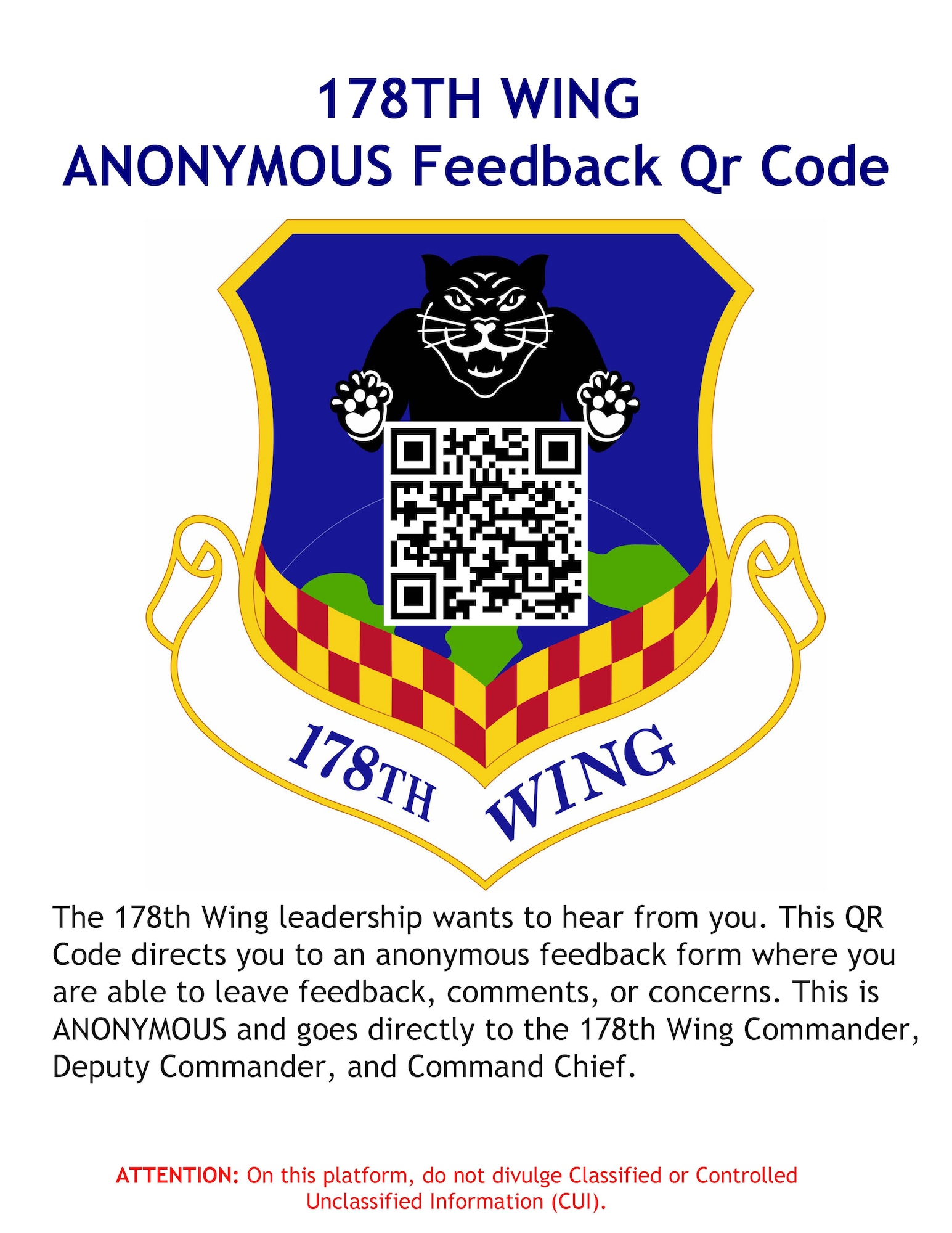 The 178th Wing leadership wants to hear from you. This QR Code directs you to an anonymous feedback form where you are able to leave feedback, comments, or concerns. This is ANONYMOUS and goes directly to the 178th Wing Commander, Deputy Commander, and Command Chief.