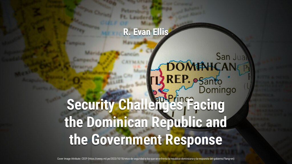 Security Challenges Facing the Dominican Republic and the Government Response
R. Evan Ellis
ntroduction
From September 24-28, 2023, a trip was made to Santo Domingo, Dominican Republic, to present a paper on crime and violence in the Caribbean at a forum organized by Funglode,[2] one of the country’s leading think tanks. As part of this visit, he held a dialogue with a wide range of former and current security personnel and other experts on the security challenges facing the nation.

The Dominican Republic’s economy, closely linked to that of the United States (U.S.) through geography, family ties and the Central America-Dominican Republic Free Trade Agreement (CAFTA-DR),[3] is one of the fastest growing in the region.[4] Despite the devastating impact of the COVID-19 pandemic,[5] tourism has recovered remarkably. The country has a vibrant democratic political culture and, unlike many of its Caribbean and Central American neighbors with whom it shares close linguistic and cultural ties, has managed to maintain significantly lower levels of violence and gang activity.

(https://ceeep.mil.pe/2023/10/18/retos-de-seguridad-a-los-que-se-enfrenta-la-republica-dominicana-y-la-respuesta-del-gobierno/?lang=en)

Background image credit: CEEP
