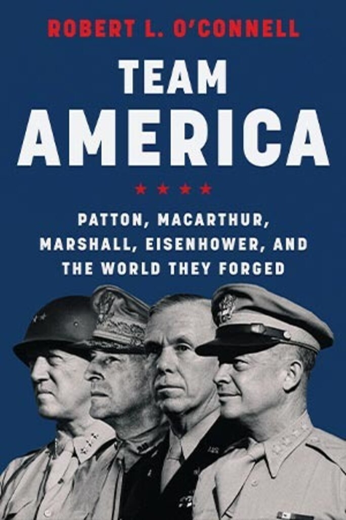 Book Review by Wylie W. Johnson: Team America: Patton, MacArthur, Marshall, Eisenhower, and the World They Forged

Author: Robert L. O’Connell

Reviewed by Rev. Dr. Wylie W. Johnson, US Army War College class of 2010

Although early twentieth-century America’s Army was small, meagerly funded, short on equipment, and rife with other struggles, it saw the rise of great leaders. Team America: Patton, MacArthur, Marshall, Eisenhower, and the World They Forged focuses on four of them. They came from different backgrounds, yet “Together they accounted for 19 stars; together they brought about victory in their generation. Two became Chief of Staff of the Army. One rose to become the US Commander in Chief.
