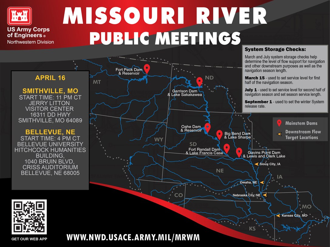 A map of the Missouri River Basin with pins dropped for the mainstem dams and the locations for navigation flow targets. A gray box shows the times for the Lower Missouri River Basin public meetings on APRIL 16 at Smithville, MO Start time: 11 p.m. Central Time Jerry Litton Visitor Center 16311 DD Hwy Smithville, MO 64089 and Bellevue, NE Start time: 4  p.m. Central Time Bellevue University; Hitchcock Humanities Building, 1040 Bruin Blvd, Criss Auditorium, Bellevue, NE 68005 In a light gray box on the right the system storage check dates are noted. System Storage Checks:
March and July system storage checks help determine the level of flow support for navigation and other downstream purposes as well as the navigation season length.
March 15 - used to set service level for first half of the navigation season.
July 1 - used to set service level for second half of navigation season and set season service length.
September 1 - used to set the winter System release rate.