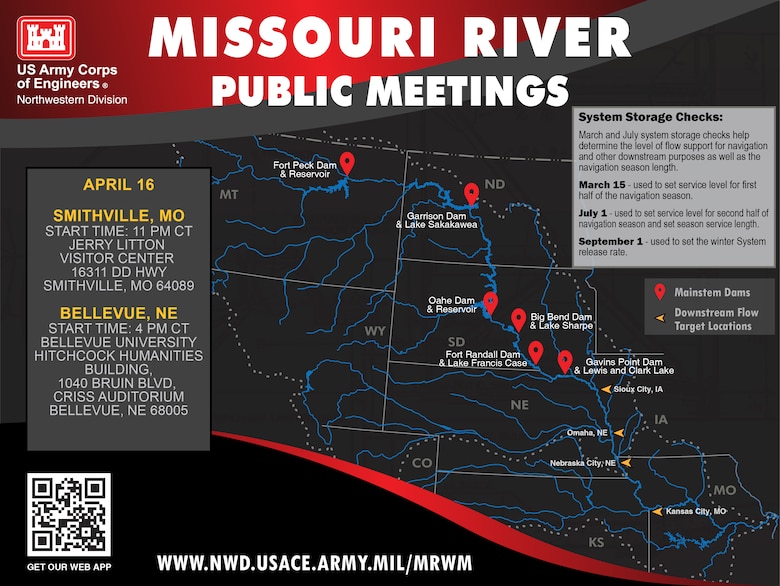 A map of the Missouri River Basin with pins dropped for the mainstem dams and the locations for navigation flow targets. A gray box shows the times for the Lower Missouri River Basin public meetings on APRIL 16 at Smithville, MO Start time: 11 p.m. Central Time Jerry Litton Visitor Center 16311 DD Hwy Smithville, MO 64089 and Bellevue, NE Start time: 4  p.m. Central Time Bellevue University; Hitchcock Humanities Building, 1040 Bruin Blvd, Criss Auditorium, Bellevue, NE 68005 In a light gray box on the right the system storage check dates are noted. System Storage Checks:
March and July system storage checks help determine the level of flow support for navigation and other downstream purposes as well as the navigation season length.
March 15 - used to set service level for first half of the navigation season.
July 1 - used to set service level for second half of navigation season and set season service length.
September 1 - used to set the winter System release rate.