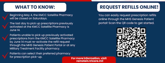 Kaiserslautern Military Community Clinic Satellite Pharmacy will be closing on June 14, 2024. What to know: Beginning May 4, the KMCC Satellite Pharmacy will be closed on Saturdays. The last day to pick up prescriptions previously activated at the KMCC Satellite Pharmacy is June 14. Patients unable to pick up previously activated prescriptions from the KMCC Satellite Pharmacy by June 14 must re-activate the refill request through the MHS Gensis Patient Portal or at any Military Treatment Facility pharmacy. Patients can select their preferred pharmacy for prescription pick-up.  
Request refills online! You can easily request prescription refills online through the MHS Genesis Patient Portal! For more information, visit ramstein.tricare.mil.