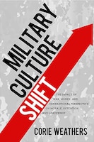 Cover for Military Culture Shift: The Impact of War, Money, and Generational Perspective on Morale, Retention, and Leadership