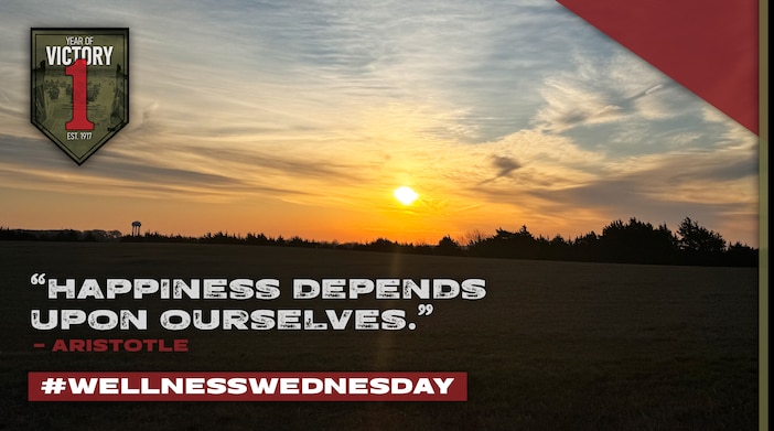 "Happiness depends upon ourselves."
- Aristotle

#WellnessWednesday

Victory Wellness is a comprehensive, enduring operation to make every Soldier, Civilian, and Family Member on Fort Riley more resilient and stronger across the five dimensions of strength: physical, emotional, social, family, and spiritual.