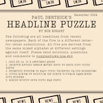 Headline Puzzle: December 2024 Encrypted Headlines Graphic
1. JHCZ HD JA. OI E AWHYMKZ QEZBK
2. INCEPVH KFTODU XNEUE MPTEU HFPV PV KNTD UIFV UITDD BDFTE
3. SPCMVZUC FPSUFM UC KQUI IYUDI YKCXFPXI UQ CPD BCOBXPCMI
4. IUVRD EJKYM VF RUGVUJM IDF ZUKYB VJVUMJR ZQNKJKFNZ ZYVZ NYRFNB
5. EINIDP NIUFVP ZPVE UIPTJ KQX FZFTJ
