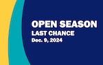 A blue image background with yellow and teal colors on the edge both running vertically across the image. In the middle of the blue in white bold print is the words "OPEN SEASON LAST CHANCE December 9, 2024."