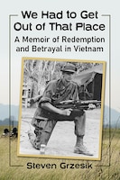 Book cover: We Had to Get Out of That Place: A Memoir of Redemption and Betrayal in Vietnam