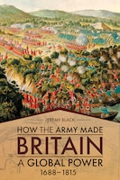 Book cover: How the Army Made Britain a Global Power: 1688–1815