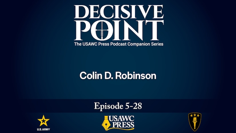 Decisive Point Podcast – Ep 5-28 – Colin D. Robinson – “Why the Afghan and Iraqi Armies Collapsed: An Allied Perspective”