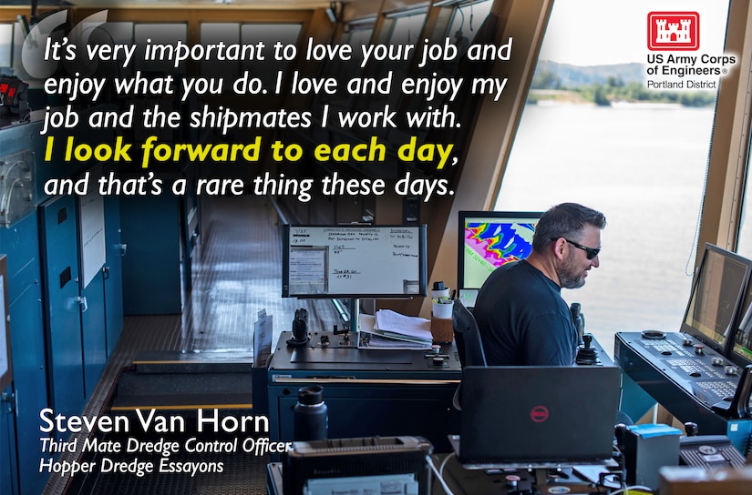 A man stands at the controls of dredge boat. The words, "It's very important to love your job and enjoy what you do. I love and enjoy my job and the shipmates I work with. I look forward to each day and that's a rare thing these days," is displayed at the top of the image.