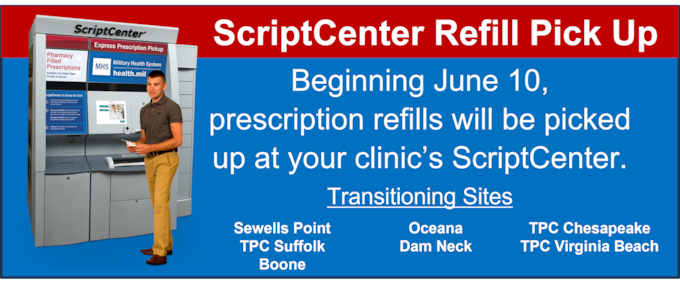 Beginning June 10, prescription refills at most clinics will be picked up at your clinic’s ScriptCenter. (Sewells Point,  Boone, Oceana, Dam Neck, TPC Suffolk, TPC Chesapeake, TPC Virginia Beach)
- Refills require 3 business days to process (not to include Saturday, Sunday or Holidays)
- To process refills call the Refill Line at: 757-953-6337 or 1-866-285-1008
- ​Refills can also be processed using the MHS GENESIS Patient Portal