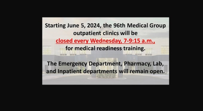 Starting June 5, 2024, the 96th Medical Group outpatient clinics will be closed every Wednesday, 7-9:15 a.m., for medical readiness training. The Emergency Department, Pharmacy, Lab, and Inpatient departments will remain open.