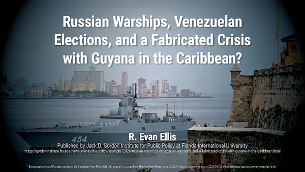 Russian Warships, Venezuelan Elections, and a Fabricated Crisis with Guyana in the Caribbean?

R. Evan Ellis
