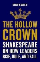 Book Review: The Hollow Crown: Shakespeare on How Leaders Rise, Rule, and Fall