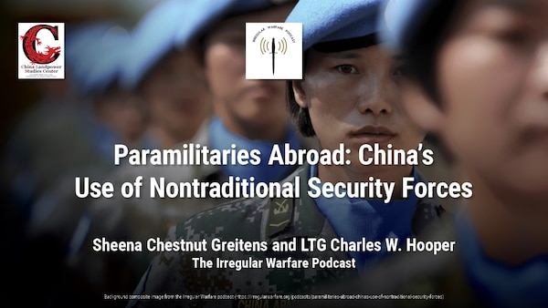 Paramilitaries Abroad: China’s Use of Nontraditional Security Forces
Sheena Chestnut Greitens and LTG Charles W. Hooper
The Irregular Warfare Podcast