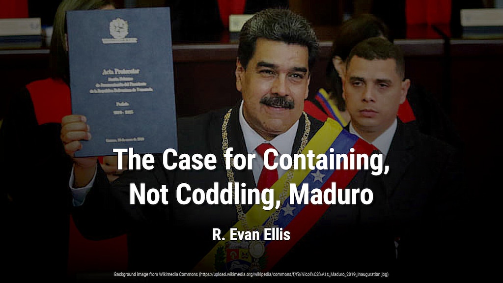 The Case for Containing, Not Coddling, Maduro
The inability of the U.S. to facilitate a return to democracy in Venezuela does not justify accommodating dictatorship in the name of engagement. by R. Evan Ellis