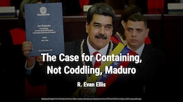 The Case for Containing, Not Coddling, Maduro
The inability of the U.S. to facilitate a return to democracy in Venezuela does not justify accommodating dictatorship in the name of engagement. by R. Evan Ellis