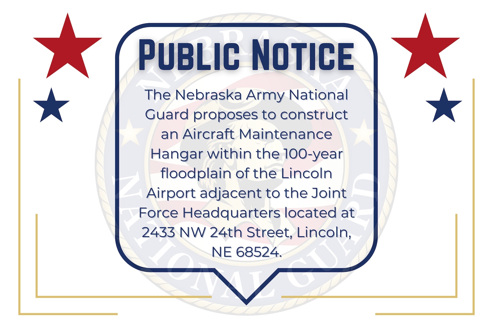 The Nebraska Army National Guard (NEARNG) proposes to construct an Aircraft Maintenance Hangar within the 100-year floodplain of the Lincoln Airport adjacent to the Joint Forces Headquarters located at 2433 NW 24th Street, Lincoln, NE 68524.