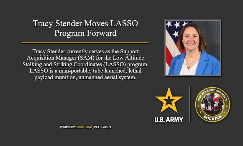 Tracy Stender currently serves as the Support Acquisition Manager (SAM) for the Low Altitude Stalking and Striking Coordinates (LASSO) program.
