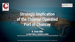 Strategic Implication of the Chinese-Operated Port of Chancay | R. Evan Ellis for La Red China y América Latina