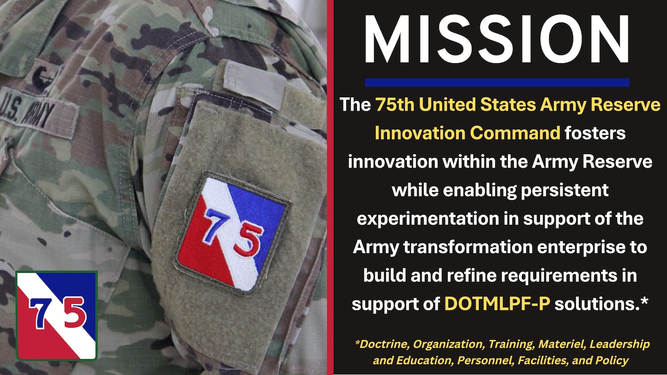 75th United States Army Reserve Innovation Command fosters innovation within the Army Reserve while enabling persistent experimentation in support of the Army transformation enterprise to build and refine requirements in support of DOTMLPF-P solutions.