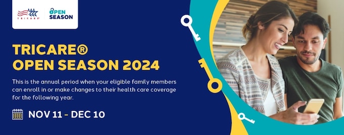 Now is the time to review you and your family members' current health plans, consider your needs for 2025, and learn about your coverage choices. TRICARE Open Season begins Monday, Nov. 11 and ends Tuesday, Dec. 10. Enrollment changes made during TRICARE Open Season will go into effect on Jan. 1, 2025.