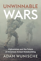 Cover of Unwinnable Wars: Afghanistan and the Future of American Armed Statebuilding