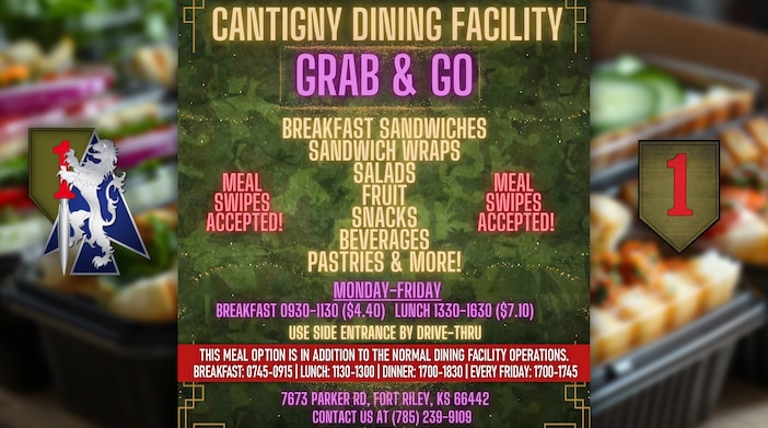 Cantigny Dining Facility
Meal swipes accepted!

Breakfast Sandwiches, Sandwich Wraps, Salads, Fruit, Snacks, Beverages, Pastries, & More!

Monday - Friday
Breakfast 0930-1130 ($4.40) Lunch 1330-1630 ($7.10)

Use side entrance by drive-thru

This meal option is in addition to the normal dining facility operations.
Breakfast: 0745-0915 | Lunch: 1130-1300 | Dinner: 1700-1830 | Every Friday: 1700-1745

7673 Parker Rd, Fort Riley, KS 66442
Contact us at (785) 239-9109