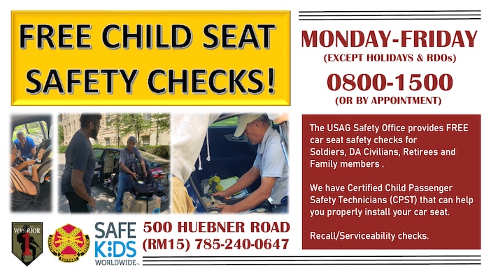 FREE CHILD SEAT SAFETY CHECKS!

MONDAY-FRIDAY
(EXCEPT HOLIDAYS & RDOs)

0800-1500
(OR BY APPOINTMENT) 

500 HUEBNER ROAD (RM15)
785-240-0647

The USAG Safety Office provides FREE car seat safety checks for Soldiers, DA Civilians, Retirees and Family members . 

We have Certified Child Passenger Safety Technicians (CPST) that can help you properly install your car seat. 

Recall/Serviceability checks.