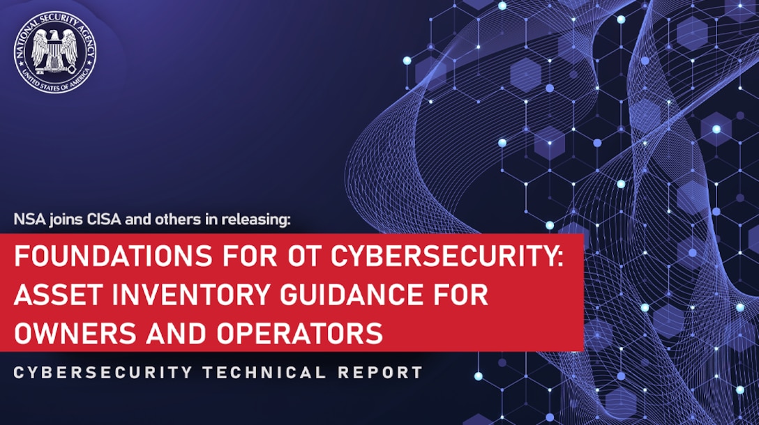 NSA joins CISA and others in releasing "Foundations for OT Cybersecurity: Asset Inventory Guidance for Owners and Operators", a cybersecurity technical report.
