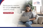Image of woman sitting on sofa on laptop. Text reads: "Participants needed for virtual tricare.mil usability study. Learn if you qualify." TRICARE logo