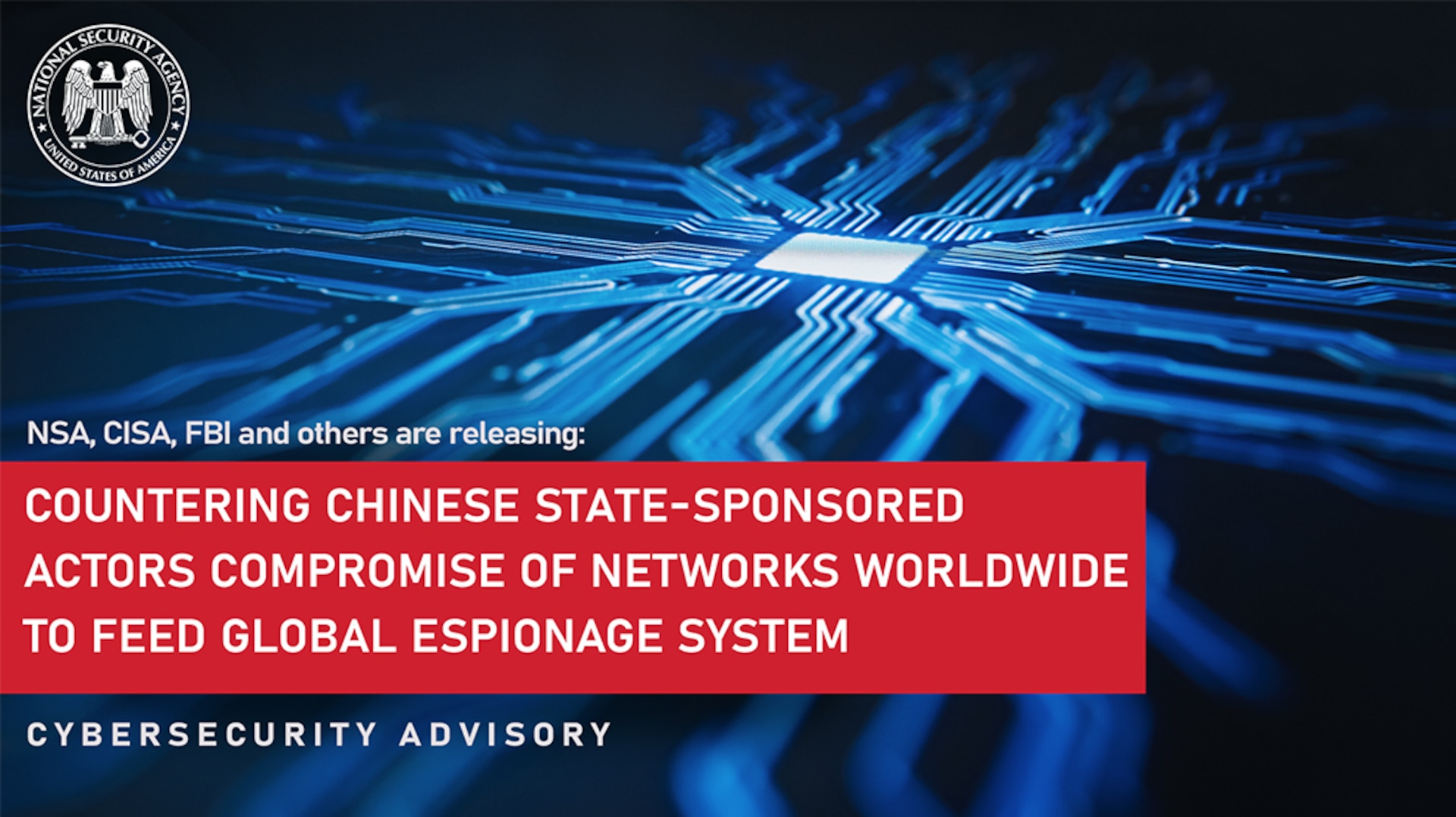 NSA, CISA, FBI and others are releasing the joint Cybersecurity Advisory, "Countering Chinese State-Sponsored Actors Compromise of Networks Worldwide to Feed Global Espionage System"