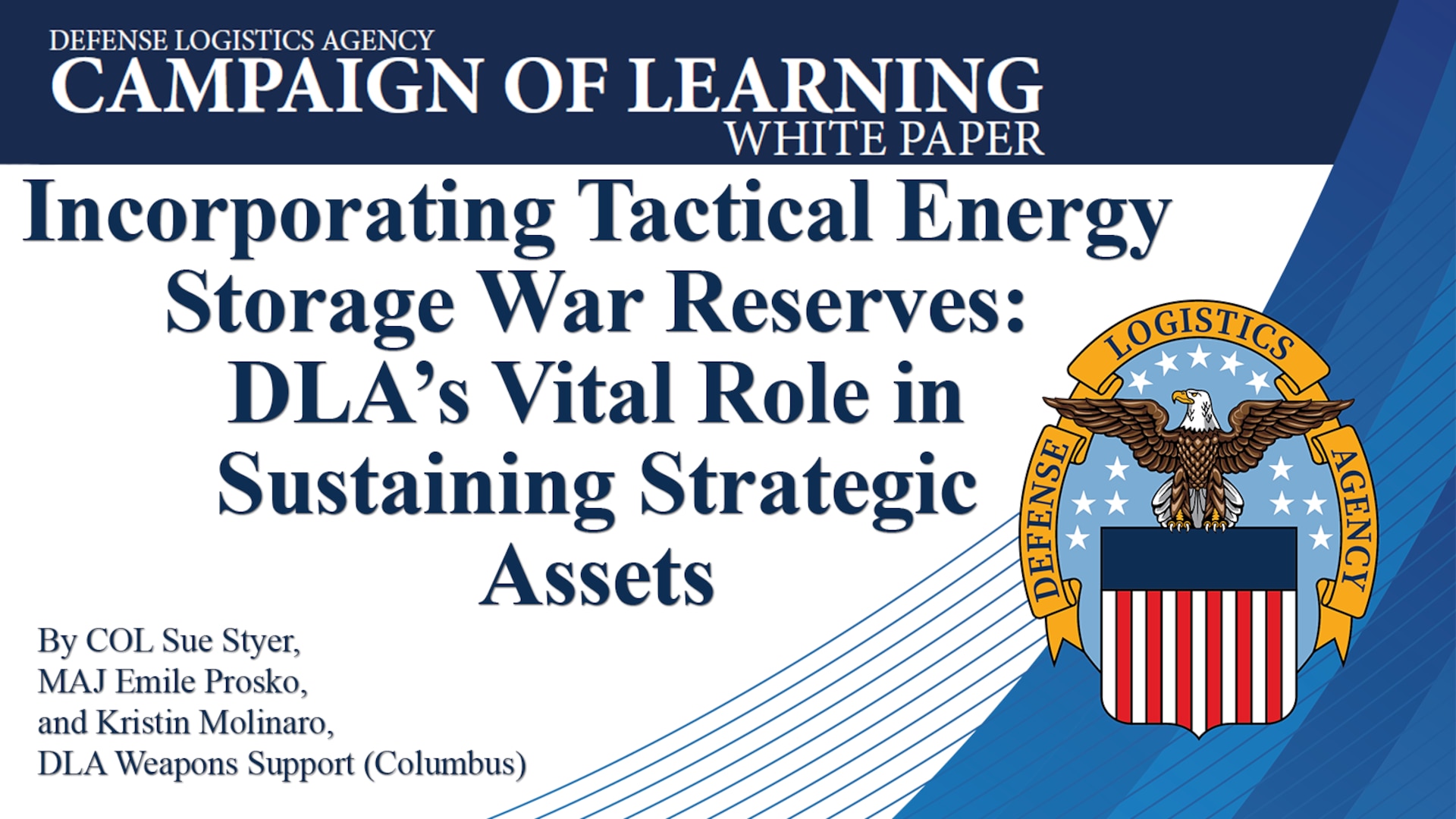 Text says Campaign of Learning White Paper: Incorporating Tactical Energy Storage War Reserves: DLA’s Vital Role in Sustaining Strategic into Assets, By COL Sue Styer, MAJ Emile Prosko and Kristin Molinaro, DLA Weapons Support (Columbus)