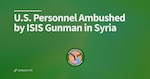 U.S. Personnel Ambushed by ISIS Gunman in Syria
