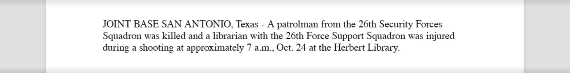 Example of a lead sentence with updated information that reads, "A patrolman from the 26th Security Forces Squadron was killed and a librarian with the 26th Force Support Squadron was injured during a shooting at approximately 7 a.m., Oct. 24 at the Herbert Library."