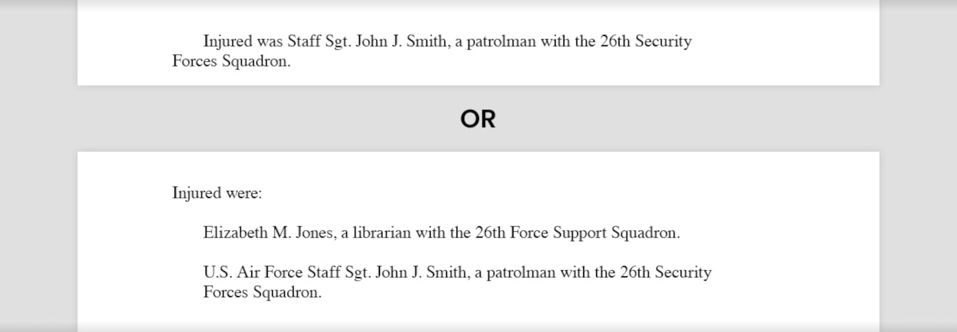 Writing sample of the bridge sentence for one injured that reads, "Injured was Staff Sgt. John J. Smith, a patrolman with the 26th Security Forces Squadron." Writing sample for two or more injured that reads, "Injured were: Elizabeth M. Jones, a librarian with the 26th Force Support Squadron. U.S. Air Force Staff Sgt. John J. Smith, a patrolman with the 26th Security Forces Squadron."