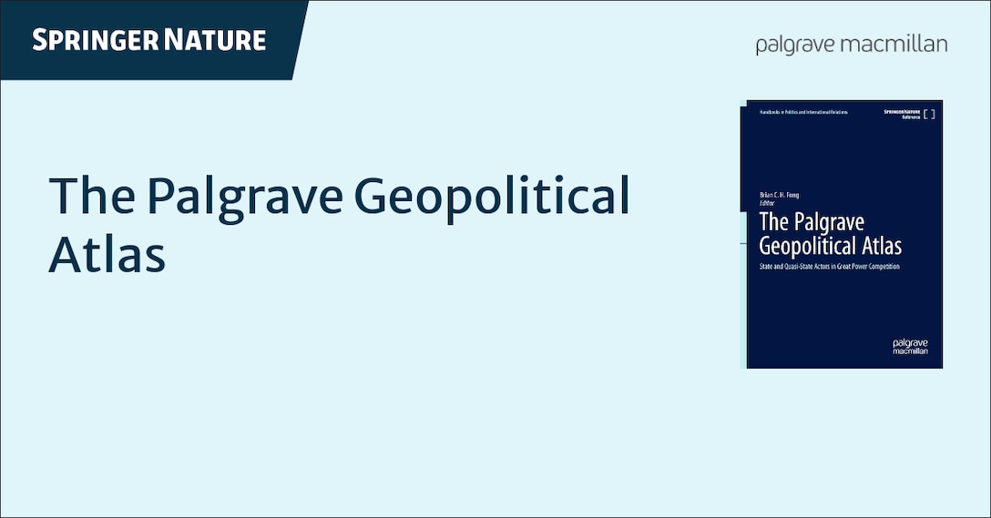 "The Palgrave Geopolitical Atlas" spelled out on the left hand side, with a photo of the cover of "The Palgrave Geopolitical Atlas:  State and Quasi-State Actors in Great Power Competition" publication on the right. Springer Nature is displayed across the top right.