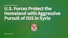 U.S. Forces Protect the Homeland with Aggressive Pursuit of ISIS in Syria
