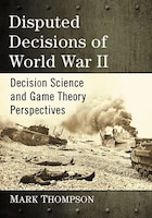 Cover of Disputed Decisions of World War II: Decision Science and Game Theory Perspectives