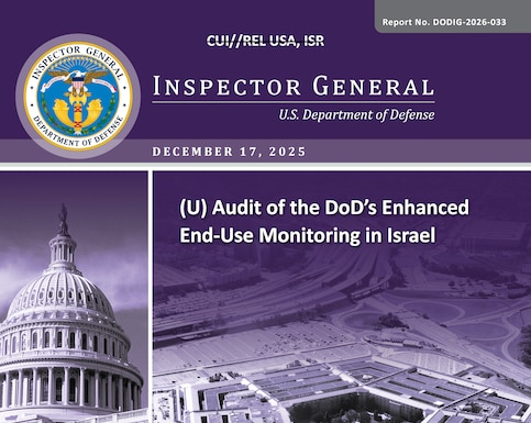 Audit of DoD's Enhanced End-Use Monitoring in Israel (Report No. DODIG‑2026‑033)

The objective of this audit was to assess the effectiveness of the DoD’s enhanced end use monitoring (EEUM) of designated defense articles provided to the State of Israel.

