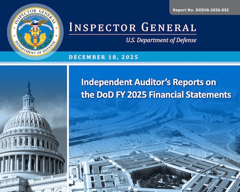 Independent Auditor’s Reports on the DoD FY 2025 Financial Statements

The DoD Office of Inspector General (OIG) released its Independent Auditor’s Reports as part of the DoD’s FY 2025 Agency Financial Report, which includes the Agency-Wide Financial Statements for FY 2025.
