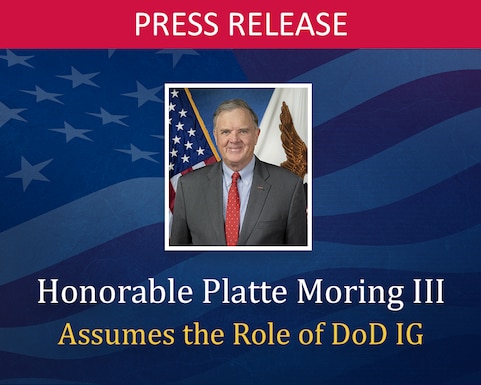 The Honorable Platte Moring today assumes his duties as the Department of Defense Inspector General following the Senate’s confirmation of his Presidential nomination and taking his oath of office.  Mr. Moring is the Department’s 10th Senate-confirmed Inspector General.