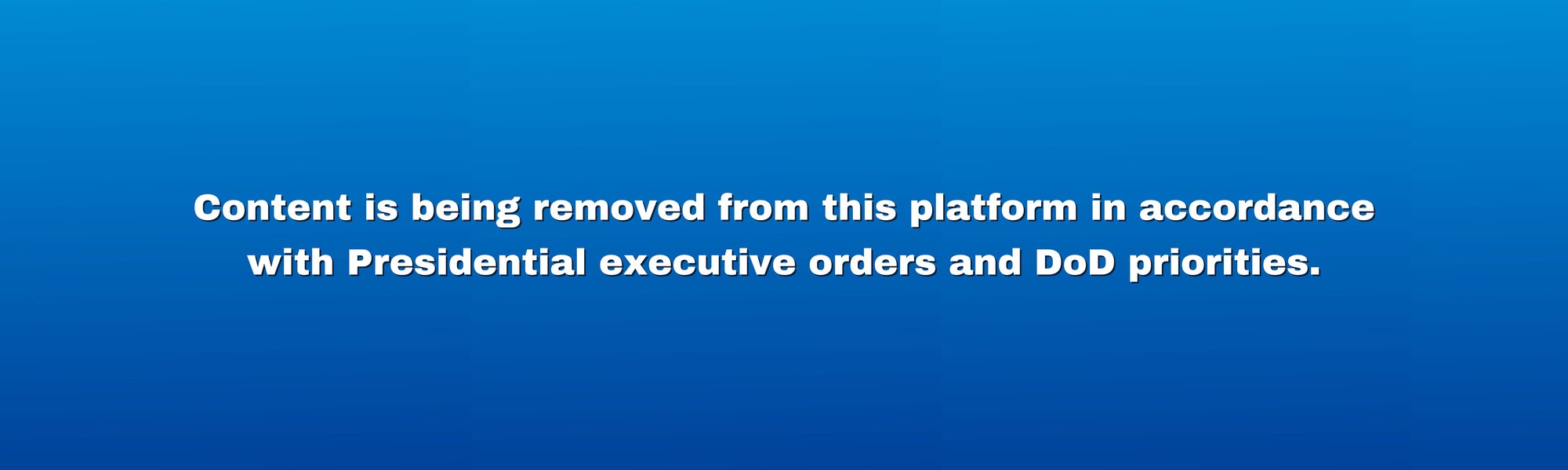 Content is being removed from this platform in accordance with Presidential executive orders and DoD priorities.
