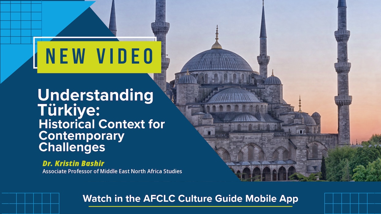 Understanding Türkiye: Historical Context for Contemporary Challenges
by Dr. Kristin Bashir
Associate Professor of Middle East North Africa Studies
Watch in the AFCLC Culture Guide Mobile App