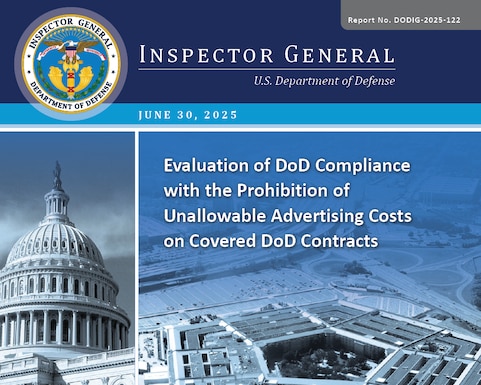 Evaluation of DoD Compliance with the Prohibition of Unallowable Advertising Costs on Covered DoD Contracts (Report No. DODIG-2025-122)
The objective of this evaluation was to determine the extent to which the DoD reimbursed contractors for unallowable advertising costs on covered DoD Contracts. 