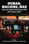 Book cover for Human, Machine, War: How the Mind-Tech Nexus Will Win Future Wars, edited by Nicholas Wright, Michael Miklaucic, and Todd Veazie. The image shows a pilot in a futuristic cockpit with glowing digital controls and displays, looking out at a landscape filled with advanced aircraft and holographic interfaces, suggesting a fusion of human and machine capabilities in warfare.