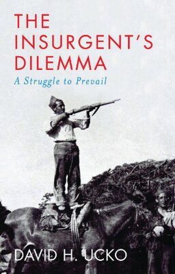 Book cover of The Insurgent's Dilemma: A Struggle to Prevail by David H. Ucko.
