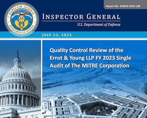 Quality Control Review of the Ernst & Young LLP FY 2023 Single Audit of The MITRE Corporation (Report No. DODIG-2025-130)

The objective of this quality control review was to assess whether Ernst & Young LLP performed the FY 2023 single audit of The MITRE Corporation (MITRE) in accordance with generally accepted government auditing standards and Federal requirements for single audits. Appendix A contains our scope and methodology. 