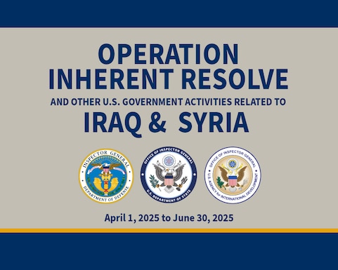 Operation Inherent Resolve (OIR)

This quarterly report describes the activities of the U.S. Government in support of OIR as well as the work of the Department of Defense (DoD), the Department of State (State), and the U.S. Agency for International Development (USAID) to further the U.S. Government’s policy goals in Iraq and Syria during the period of April 1 through June 30, 2025. 