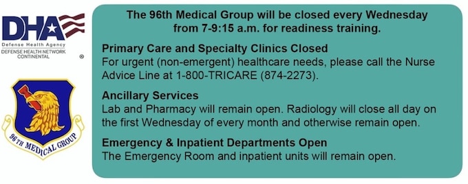 The 96th Medical Group outpatient clinics will be closed every Wednesday, 7-9:15 a.m., for medical readiness training. To make an appointment during normal duty hours, please call 850-883-8600. Thank you for choosing us for your healthcare needs.